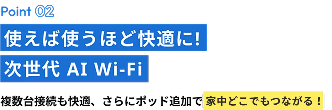 複数台接続も快適、さらにポッド追加で家中どこでもつながる！