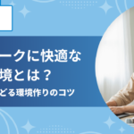 テレワークに快適な作業環境とは？仕事がはかどる環境作りのコツ