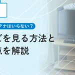 新築にアンテナはいらない？テレビを見る方法と注意点を解説