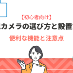 【初心者向け】防犯カメラの選び方と設置方法｜便利な機能と注意点