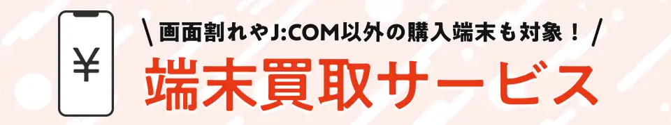 画面割れやJ:COM以外の購入端末も対象！端末買取サービス